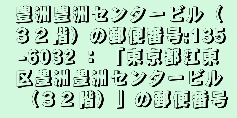 豊洲豊洲センタービル（３２階）の郵便番号:135-6032 ： 「東京都江東区豊洲豊洲センタービル（３２階）」の郵便番号