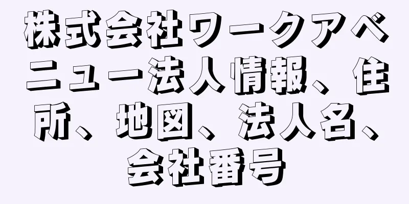 株式会社ワークアベニュー法人情報、住所、地図、法人名、会社番号