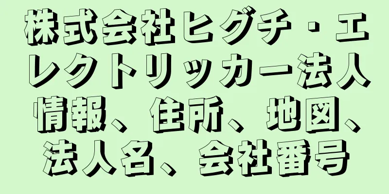 株式会社ヒグチ・エレクトリッカー法人情報、住所、地図、法人名、会社番号