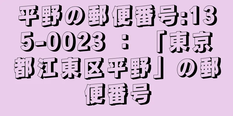 平野の郵便番号:135-0023 ： 「東京都江東区平野」の郵便番号