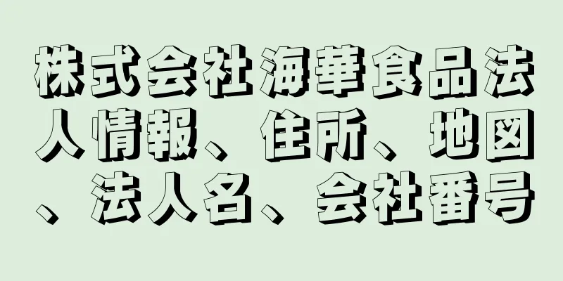 株式会社海華食品法人情報、住所、地図、法人名、会社番号