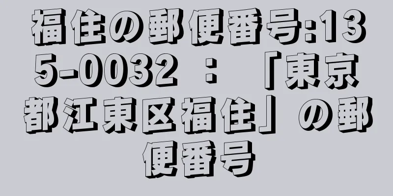 福住の郵便番号:135-0032 ： 「東京都江東区福住」の郵便番号