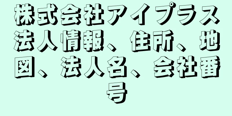 株式会社アイプラス法人情報、住所、地図、法人名、会社番号