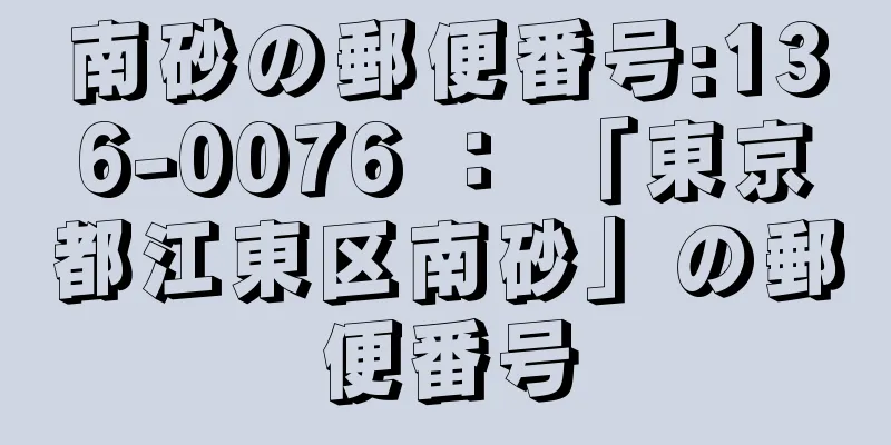 南砂の郵便番号:136-0076 ： 「東京都江東区南砂」の郵便番号