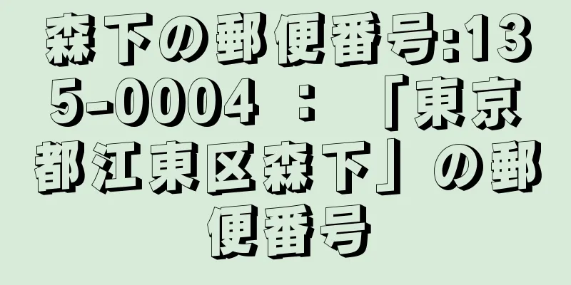 森下の郵便番号:135-0004 ： 「東京都江東区森下」の郵便番号