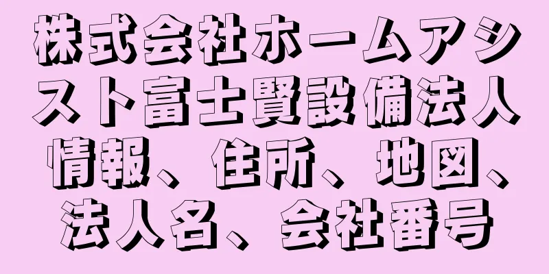 株式会社ホームアシスト富士賢設備法人情報、住所、地図、法人名、会社番号
