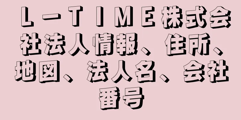 Ｌ－ＴＩＭＥ株式会社法人情報、住所、地図、法人名、会社番号