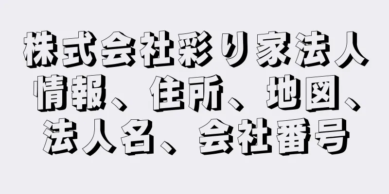 株式会社彩り家法人情報、住所、地図、法人名、会社番号