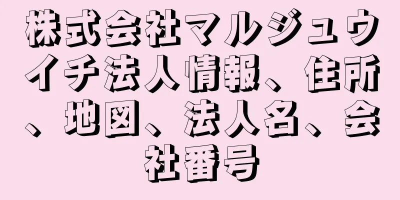 株式会社マルジュウイチ法人情報、住所、地図、法人名、会社番号