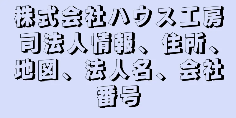 株式会社ハウス工房司法人情報、住所、地図、法人名、会社番号