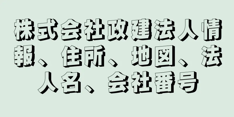 株式会社政建法人情報、住所、地図、法人名、会社番号