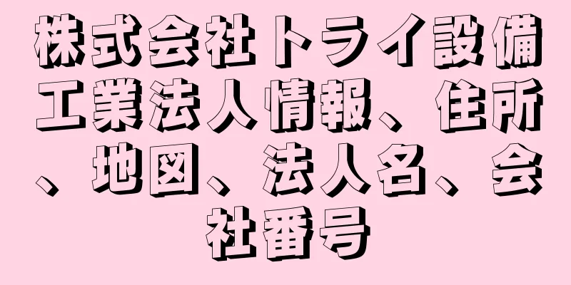 株式会社トライ設備工業法人情報、住所、地図、法人名、会社番号