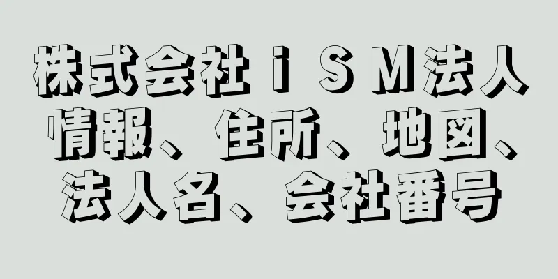 株式会社ｉＳＭ法人情報、住所、地図、法人名、会社番号