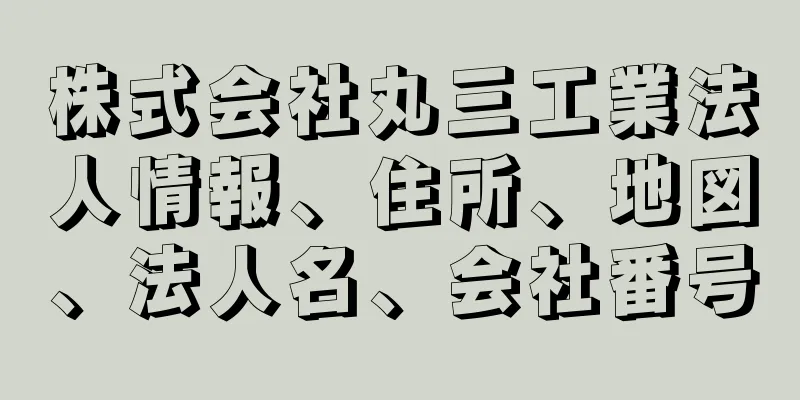 株式会社丸三工業法人情報、住所、地図、法人名、会社番号