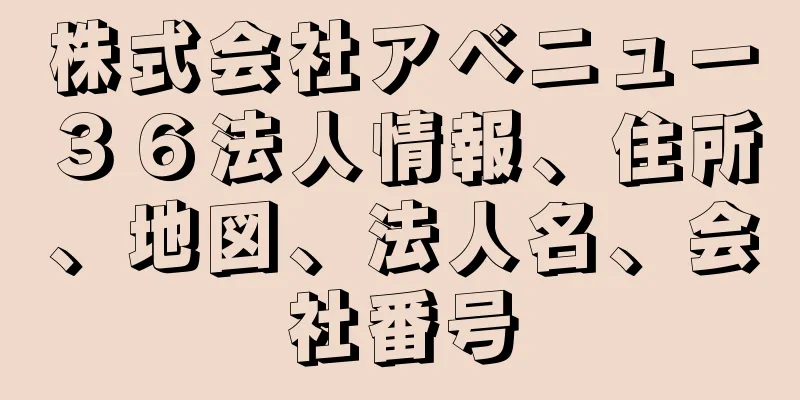 株式会社アベニュー３６法人情報、住所、地図、法人名、会社番号