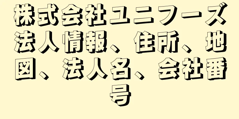 株式会社ユニフーズ法人情報、住所、地図、法人名、会社番号