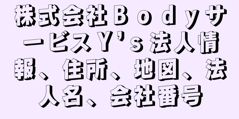 株式会社ＢｏｄｙサービスＹ’ｓ法人情報、住所、地図、法人名、会社番号