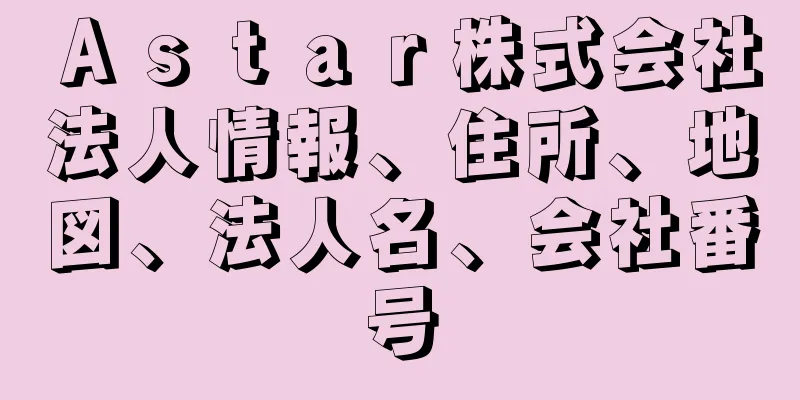 Ａｓｔａｒ株式会社法人情報、住所、地図、法人名、会社番号