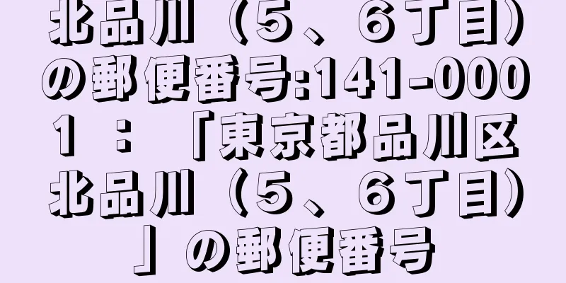 北品川（５、６丁目）の郵便番号:141-0001 ： 「東京都品川区北品川（５、６丁目）」の郵便番号