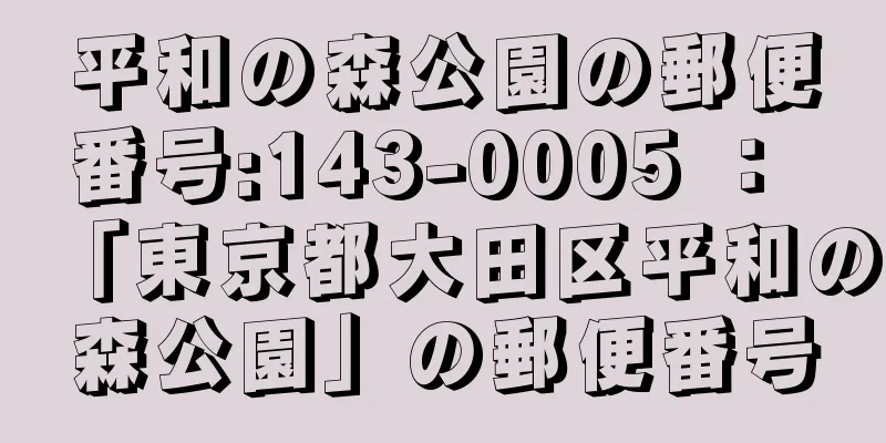 平和の森公園の郵便番号:143-0005 ： 「東京都大田区平和の森公園」の郵便番号