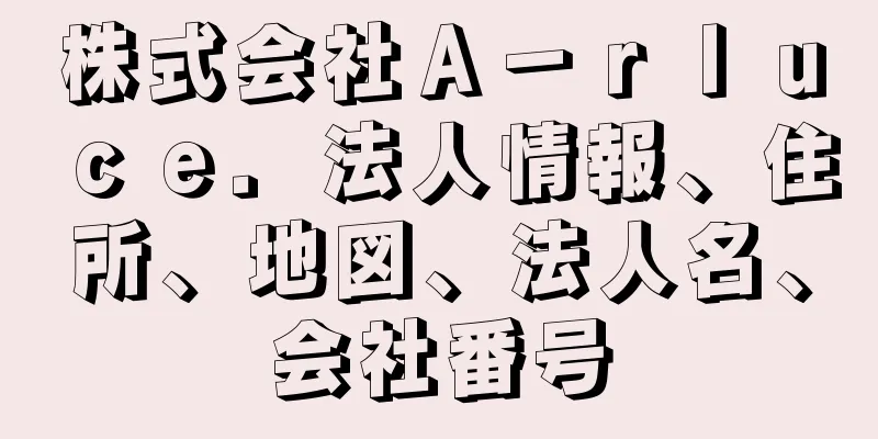 株式会社Ａ－ｒｌｕｃｅ．法人情報、住所、地図、法人名、会社番号