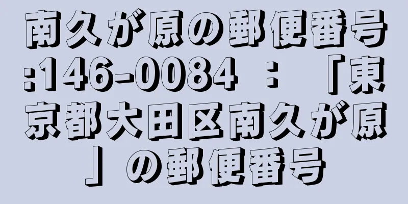 南久が原の郵便番号:146-0084 ： 「東京都大田区南久が原」の郵便番号