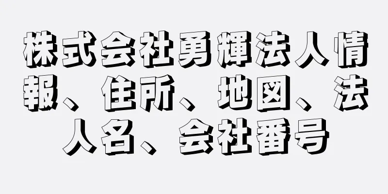 株式会社勇輝法人情報、住所、地図、法人名、会社番号