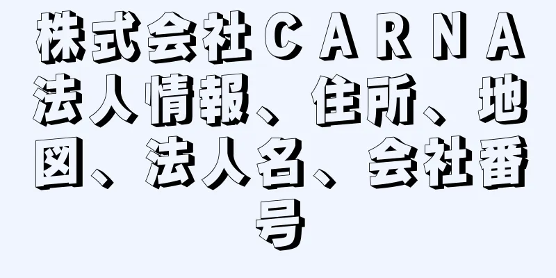 株式会社ＣＡＲＮＡ法人情報、住所、地図、法人名、会社番号