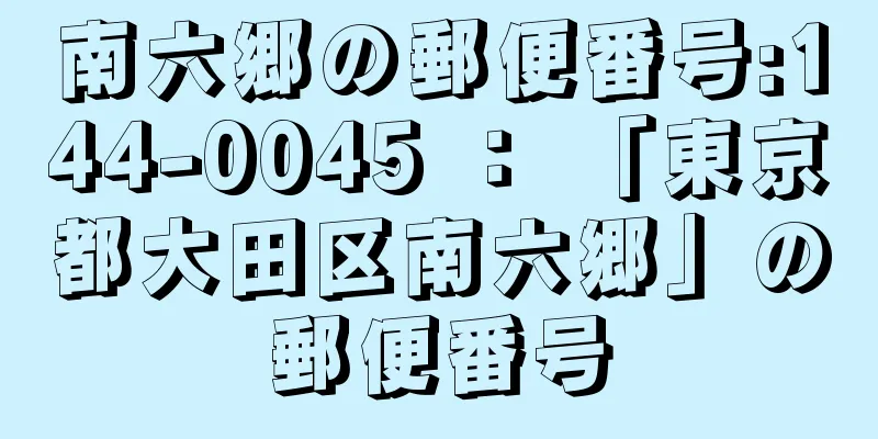 南六郷の郵便番号:144-0045 ： 「東京都大田区南六郷」の郵便番号