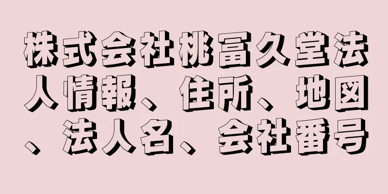 株式会社桃冨久堂法人情報、住所、地図、法人名、会社番号