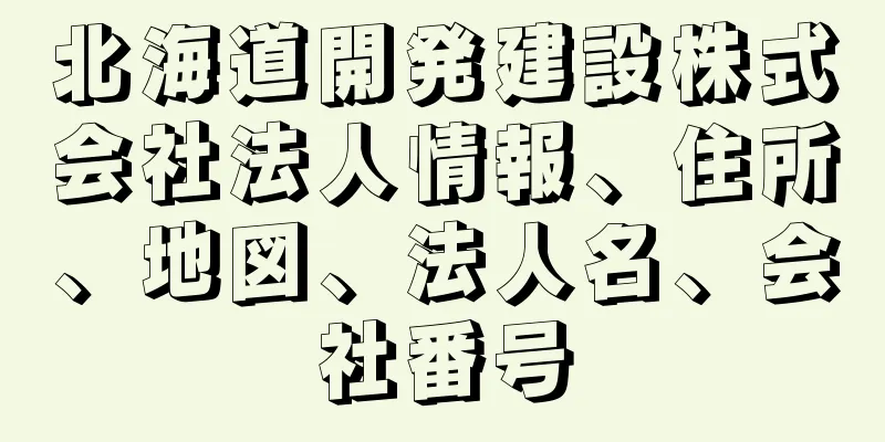 北海道開発建設株式会社法人情報、住所、地図、法人名、会社番号