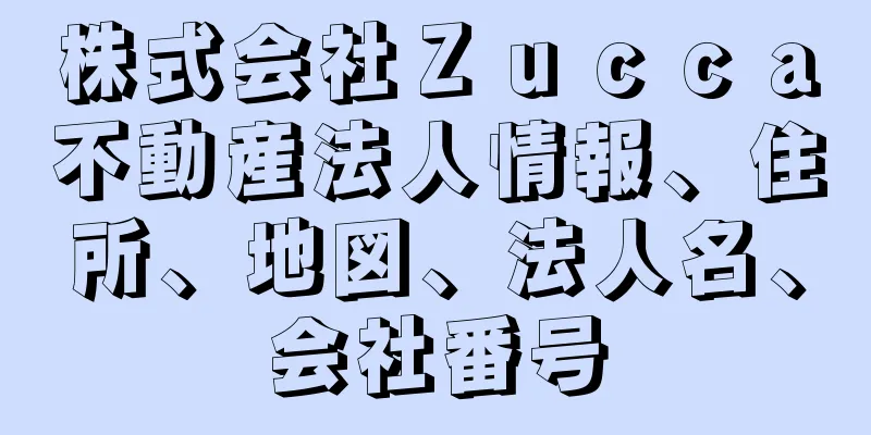 株式会社Ｚｕｃｃａ不動産法人情報、住所、地図、法人名、会社番号