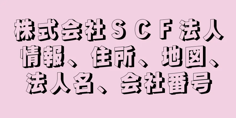 株式会社ＳＣＦ法人情報、住所、地図、法人名、会社番号