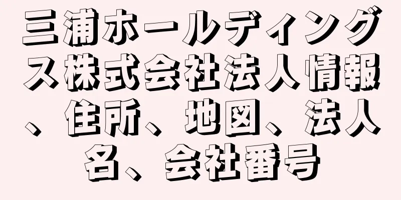 三浦ホールディングス株式会社法人情報、住所、地図、法人名、会社番号