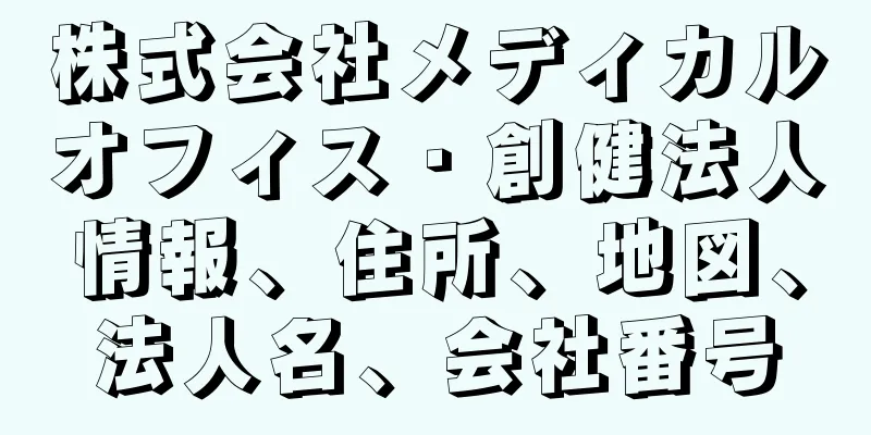 株式会社メディカルオフィス・創健法人情報、住所、地図、法人名、会社番号