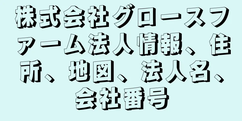 株式会社グロースファーム法人情報、住所、地図、法人名、会社番号