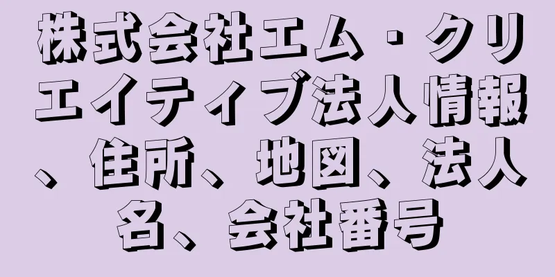 株式会社エム・クリエイティブ法人情報、住所、地図、法人名、会社番号