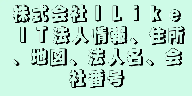 株式会社ＩＬｉｋｅＩＴ法人情報、住所、地図、法人名、会社番号