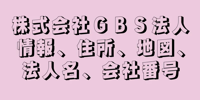 株式会社ＧＢＳ法人情報、住所、地図、法人名、会社番号