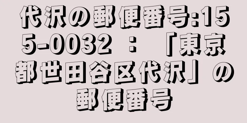 代沢の郵便番号:155-0032 ： 「東京都世田谷区代沢」の郵便番号