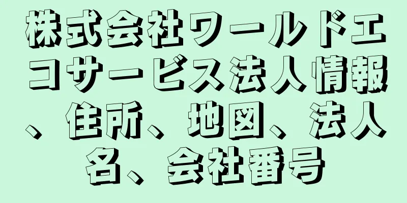株式会社ワールドエコサービス法人情報、住所、地図、法人名、会社番号