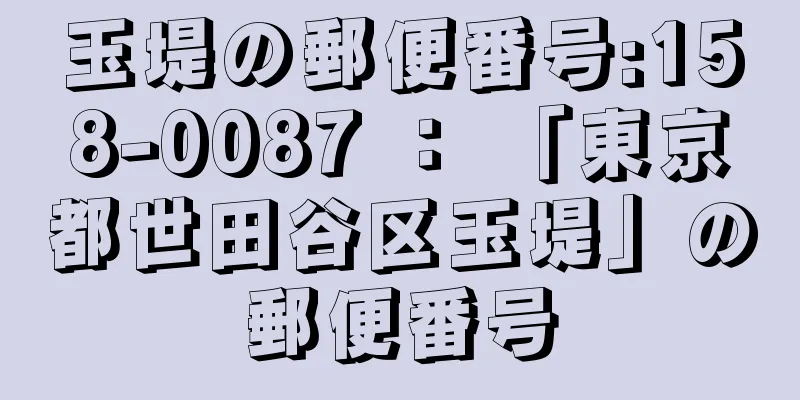 玉堤の郵便番号:158-0087 ： 「東京都世田谷区玉堤」の郵便番号