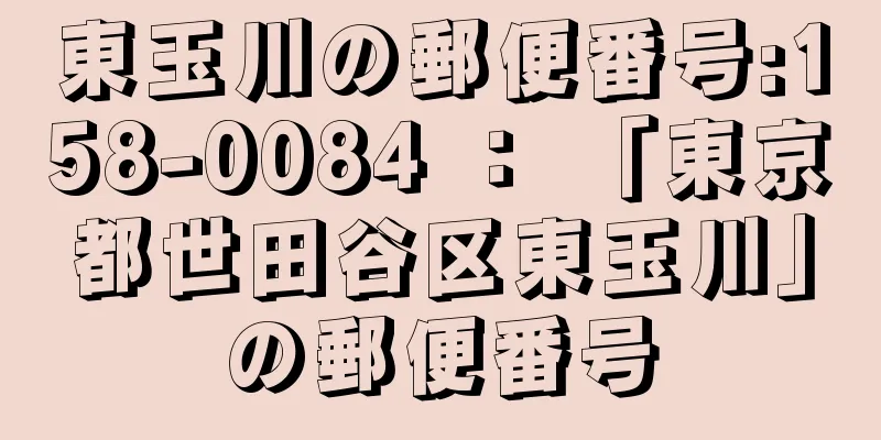 東玉川の郵便番号:158-0084 ： 「東京都世田谷区東玉川」の郵便番号