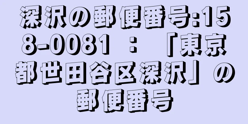 深沢の郵便番号:158-0081 ： 「東京都世田谷区深沢」の郵便番号