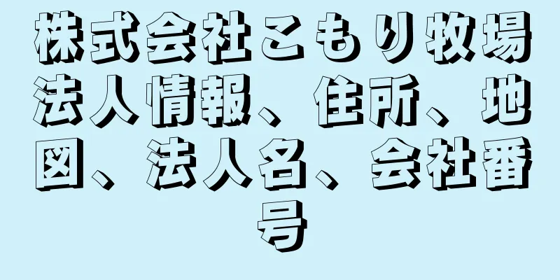 株式会社こもり牧場法人情報、住所、地図、法人名、会社番号