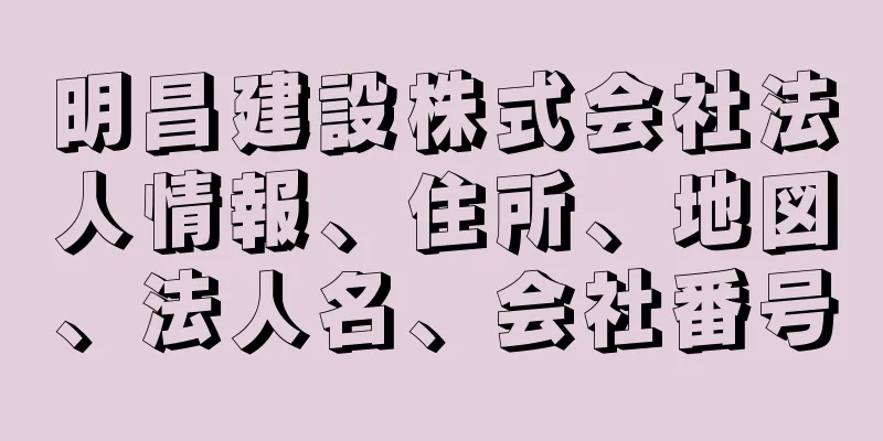 明昌建設株式会社法人情報、住所、地図、法人名、会社番号