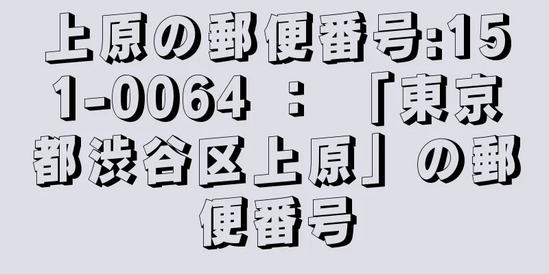 上原の郵便番号:151-0064 ： 「東京都渋谷区上原」の郵便番号