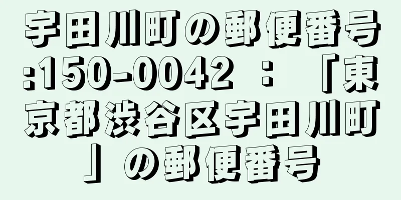 宇田川町の郵便番号:150-0042 ： 「東京都渋谷区宇田川町」の郵便番号