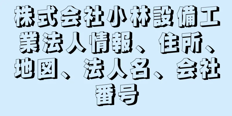 株式会社小林設備工業法人情報、住所、地図、法人名、会社番号