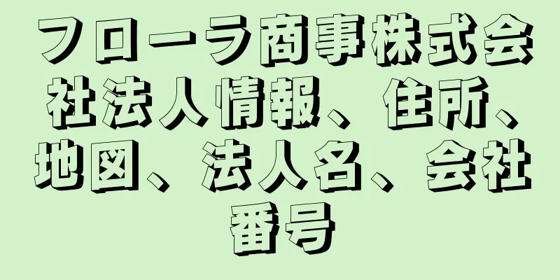 フローラ商事株式会社法人情報、住所、地図、法人名、会社番号